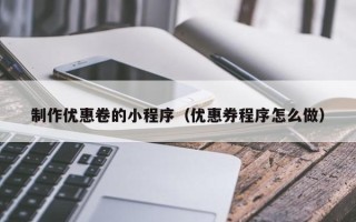 沧县制作优惠卷的小程序（优惠券程序怎么做）