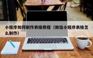 沧县小程序如何制作表格教程（微信小程序表格怎么制作）