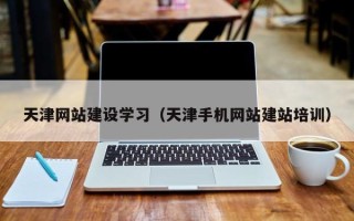 沧县天津网站建设学习（天津手机网站建站培训）