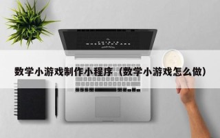 沧县数学小游戏制作小程序（数学小游戏怎么做）