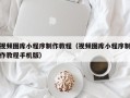 沧县视频图库小程序制作教程（视频图库小程序制作教程手机版）