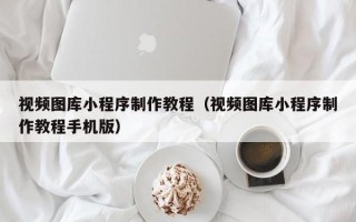 沧县视频图库小程序制作教程（视频图库小程序制作教程手机版）